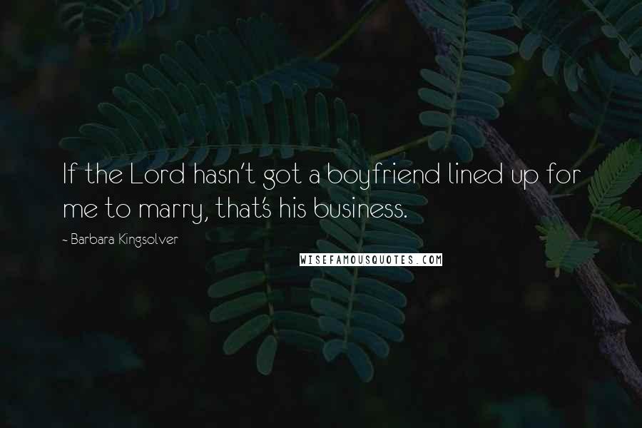 Barbara Kingsolver Quotes: If the Lord hasn't got a boyfriend lined up for me to marry, that's his business.