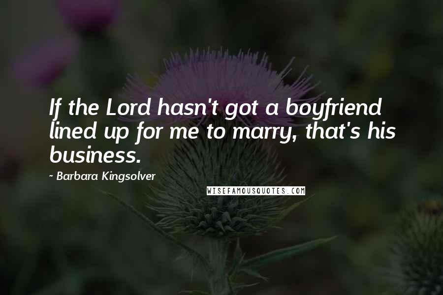 Barbara Kingsolver Quotes: If the Lord hasn't got a boyfriend lined up for me to marry, that's his business.