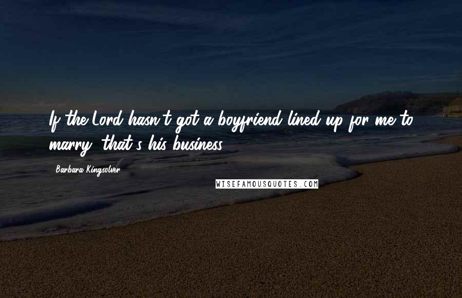 Barbara Kingsolver Quotes: If the Lord hasn't got a boyfriend lined up for me to marry, that's his business.