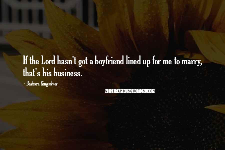 Barbara Kingsolver Quotes: If the Lord hasn't got a boyfriend lined up for me to marry, that's his business.