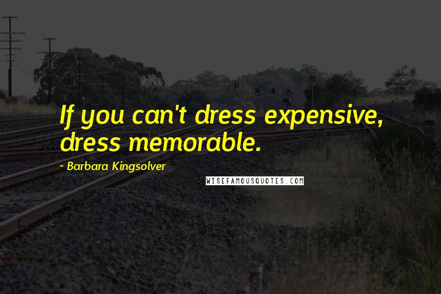 Barbara Kingsolver Quotes: If you can't dress expensive, dress memorable.