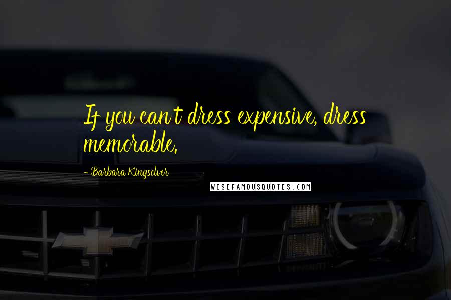 Barbara Kingsolver Quotes: If you can't dress expensive, dress memorable.