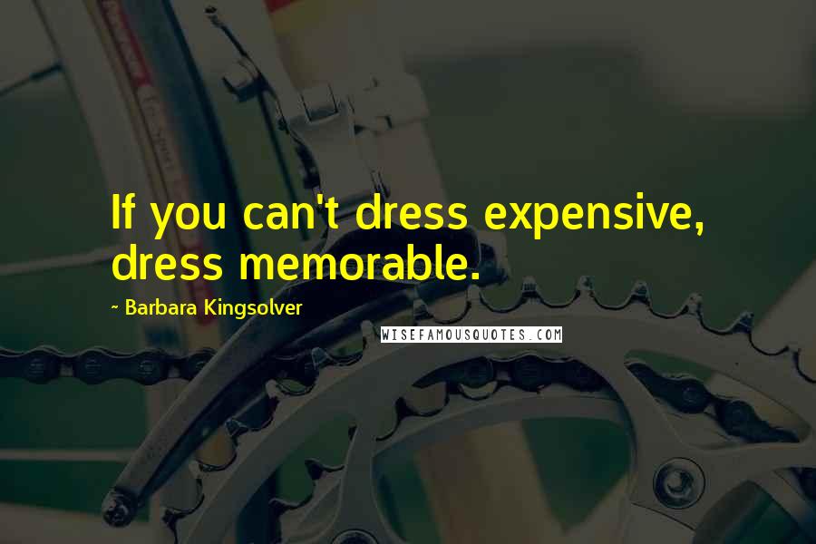 Barbara Kingsolver Quotes: If you can't dress expensive, dress memorable.