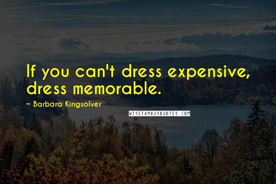 Barbara Kingsolver Quotes: If you can't dress expensive, dress memorable.