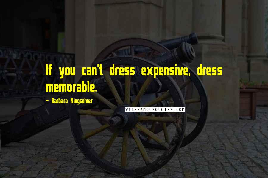 Barbara Kingsolver Quotes: If you can't dress expensive, dress memorable.