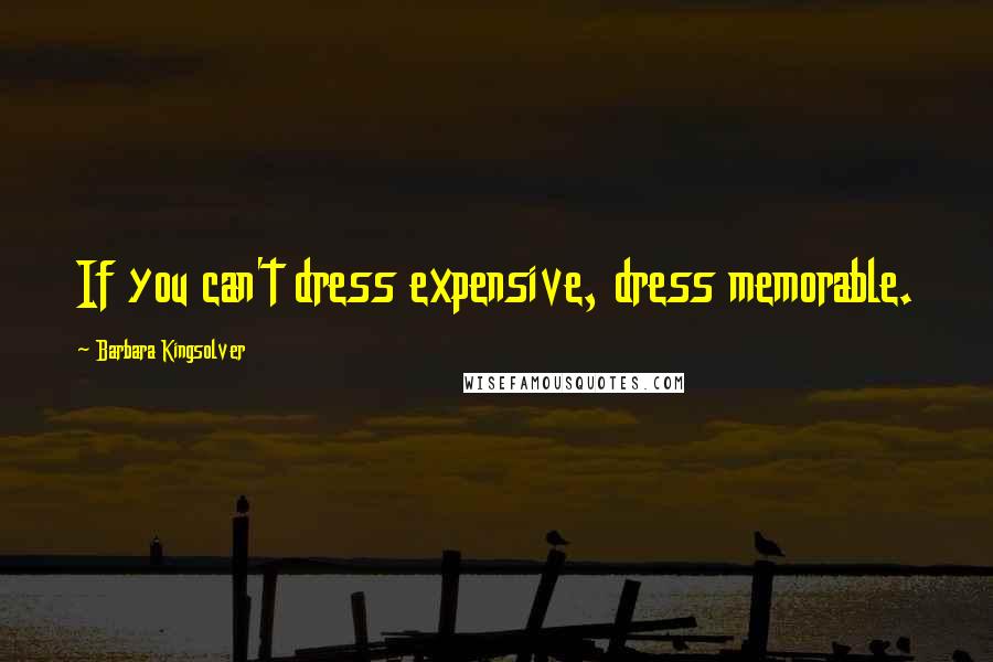 Barbara Kingsolver Quotes: If you can't dress expensive, dress memorable.