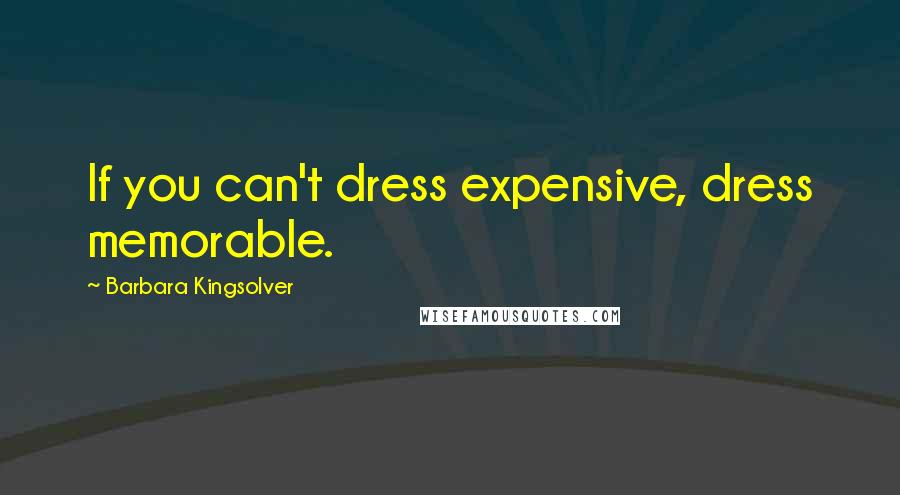 Barbara Kingsolver Quotes: If you can't dress expensive, dress memorable.