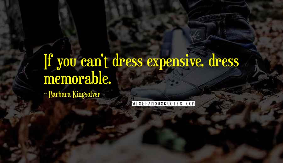 Barbara Kingsolver Quotes: If you can't dress expensive, dress memorable.