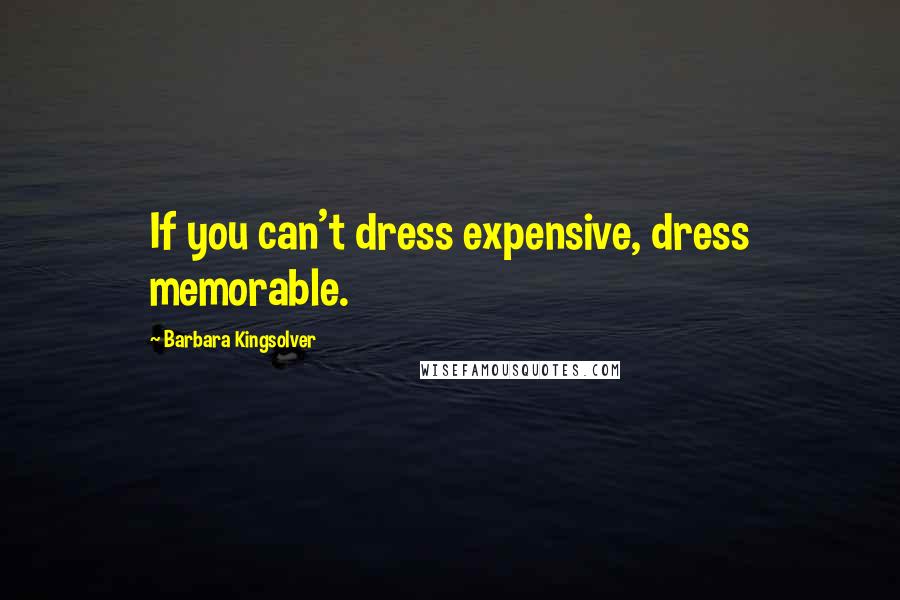 Barbara Kingsolver Quotes: If you can't dress expensive, dress memorable.