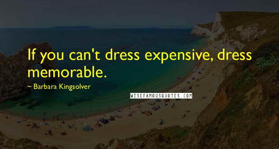 Barbara Kingsolver Quotes: If you can't dress expensive, dress memorable.