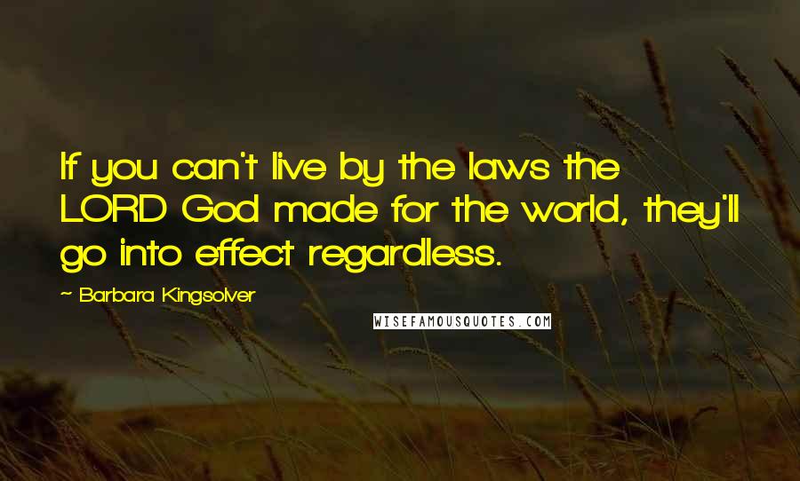 Barbara Kingsolver Quotes: If you can't live by the laws the LORD God made for the world, they'll go into effect regardless.