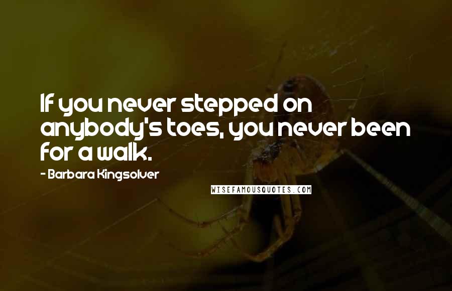 Barbara Kingsolver Quotes: If you never stepped on anybody's toes, you never been for a walk.