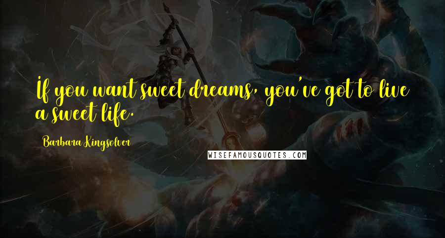 Barbara Kingsolver Quotes: If you want sweet dreams, you've got to live a sweet life.