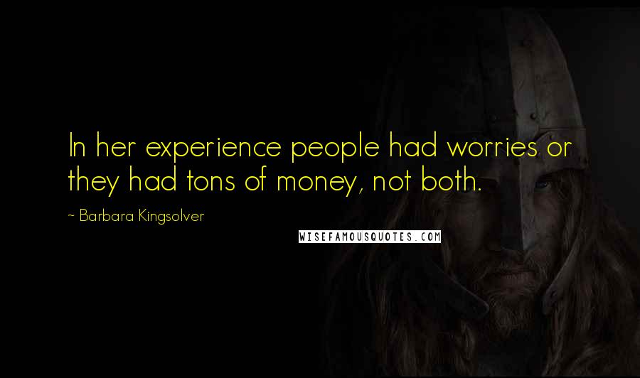 Barbara Kingsolver Quotes: In her experience people had worries or they had tons of money, not both.