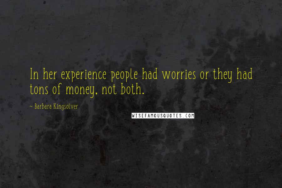 Barbara Kingsolver Quotes: In her experience people had worries or they had tons of money, not both.