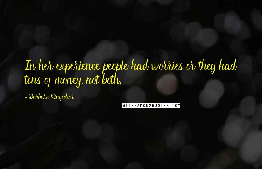 Barbara Kingsolver Quotes: In her experience people had worries or they had tons of money, not both.