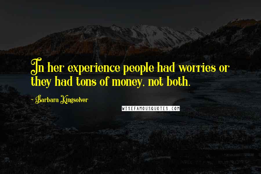 Barbara Kingsolver Quotes: In her experience people had worries or they had tons of money, not both.