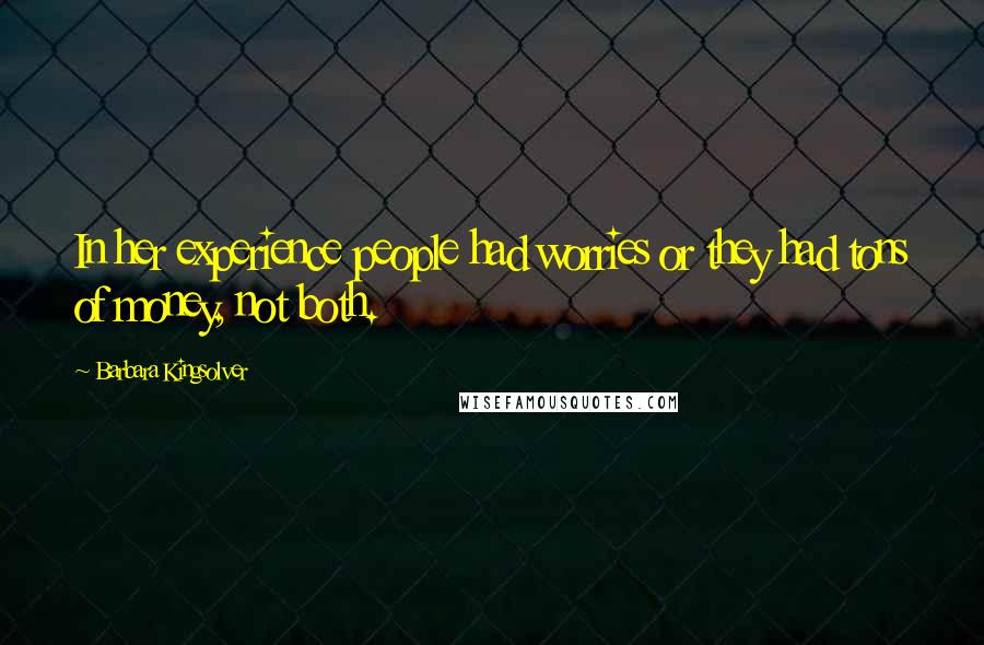 Barbara Kingsolver Quotes: In her experience people had worries or they had tons of money, not both.