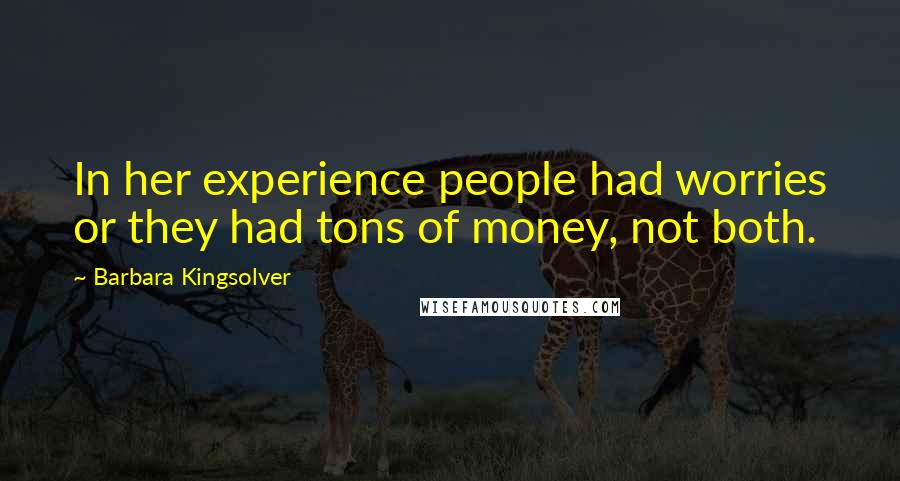 Barbara Kingsolver Quotes: In her experience people had worries or they had tons of money, not both.