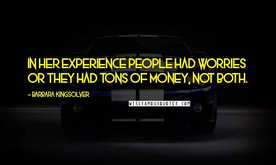 Barbara Kingsolver Quotes: In her experience people had worries or they had tons of money, not both.