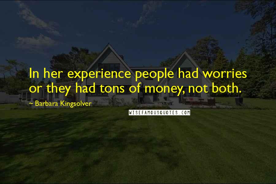 Barbara Kingsolver Quotes: In her experience people had worries or they had tons of money, not both.