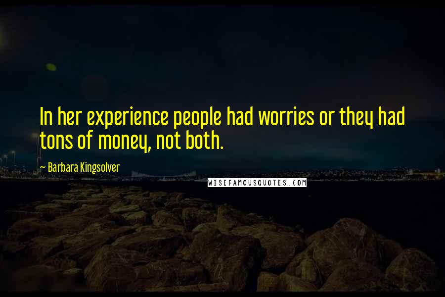 Barbara Kingsolver Quotes: In her experience people had worries or they had tons of money, not both.