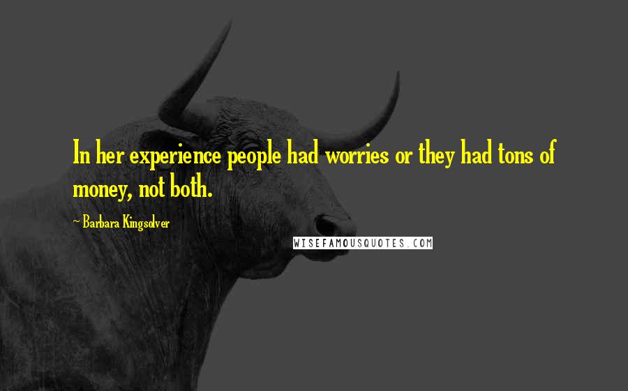 Barbara Kingsolver Quotes: In her experience people had worries or they had tons of money, not both.