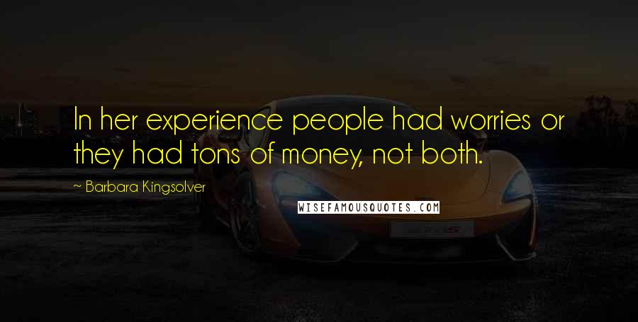 Barbara Kingsolver Quotes: In her experience people had worries or they had tons of money, not both.