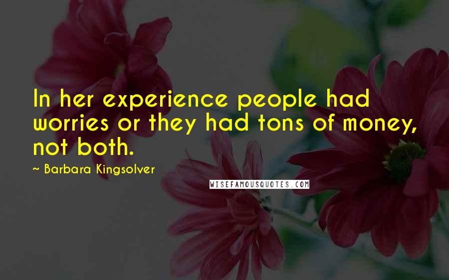 Barbara Kingsolver Quotes: In her experience people had worries or they had tons of money, not both.