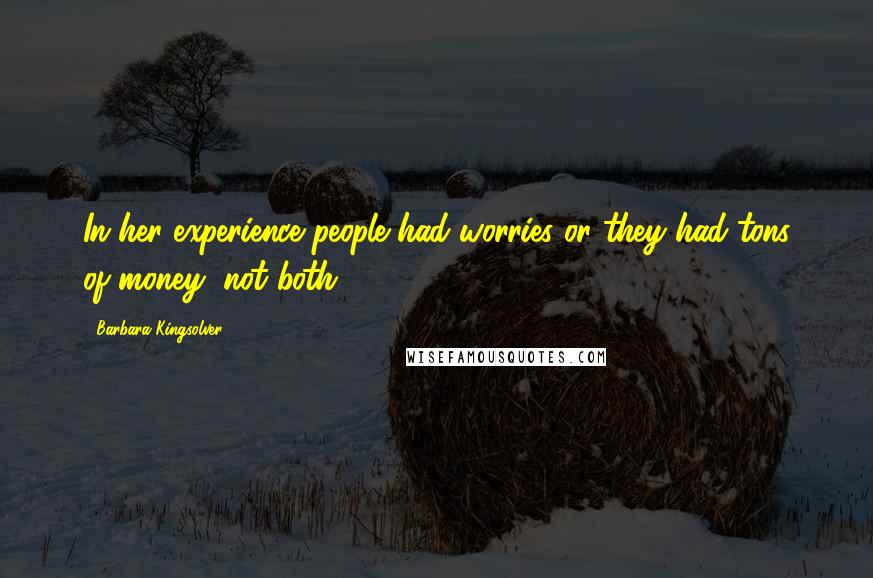 Barbara Kingsolver Quotes: In her experience people had worries or they had tons of money, not both.