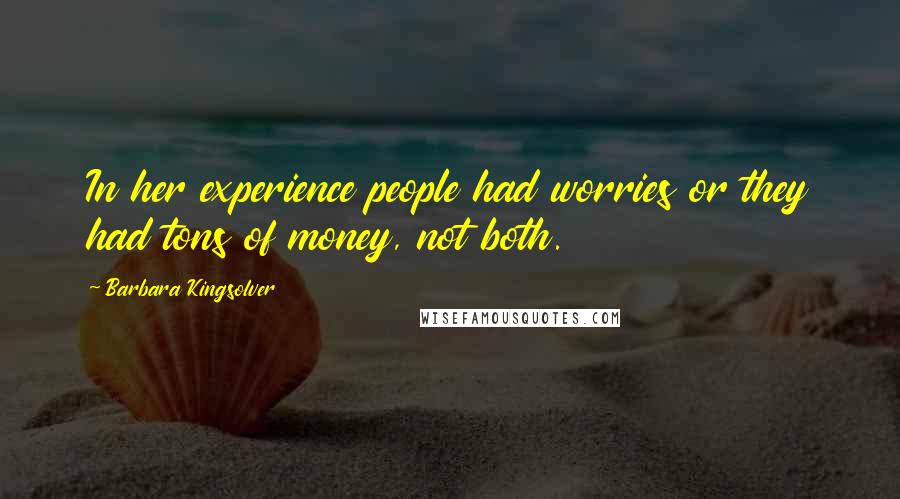 Barbara Kingsolver Quotes: In her experience people had worries or they had tons of money, not both.