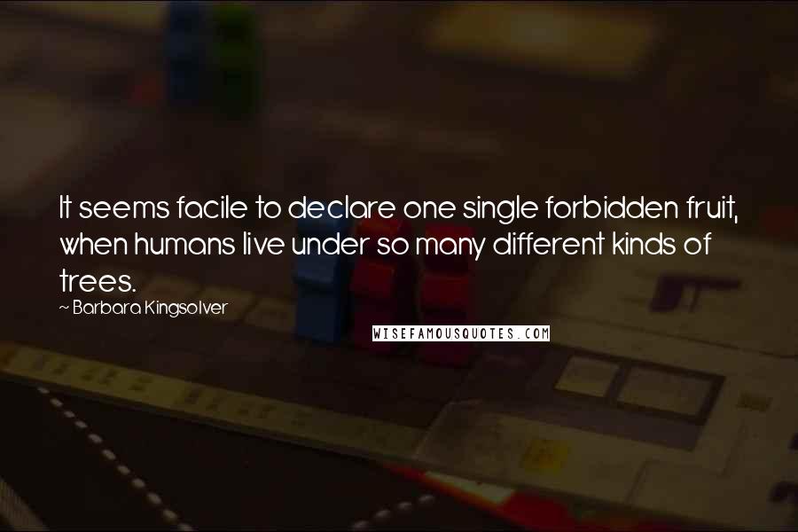 Barbara Kingsolver Quotes: It seems facile to declare one single forbidden fruit, when humans live under so many different kinds of trees.