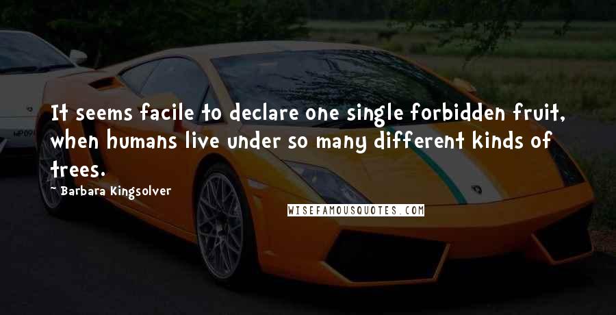 Barbara Kingsolver Quotes: It seems facile to declare one single forbidden fruit, when humans live under so many different kinds of trees.