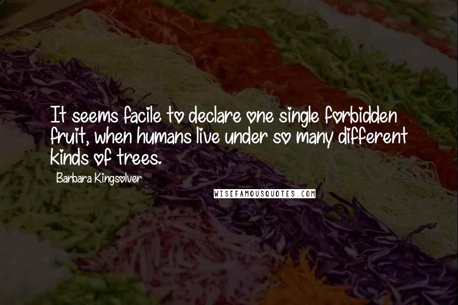 Barbara Kingsolver Quotes: It seems facile to declare one single forbidden fruit, when humans live under so many different kinds of trees.