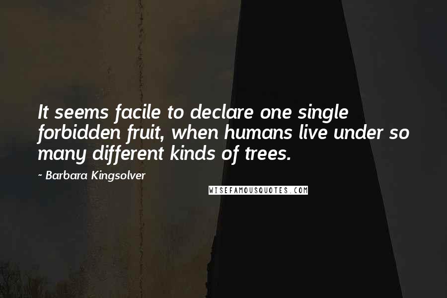 Barbara Kingsolver Quotes: It seems facile to declare one single forbidden fruit, when humans live under so many different kinds of trees.