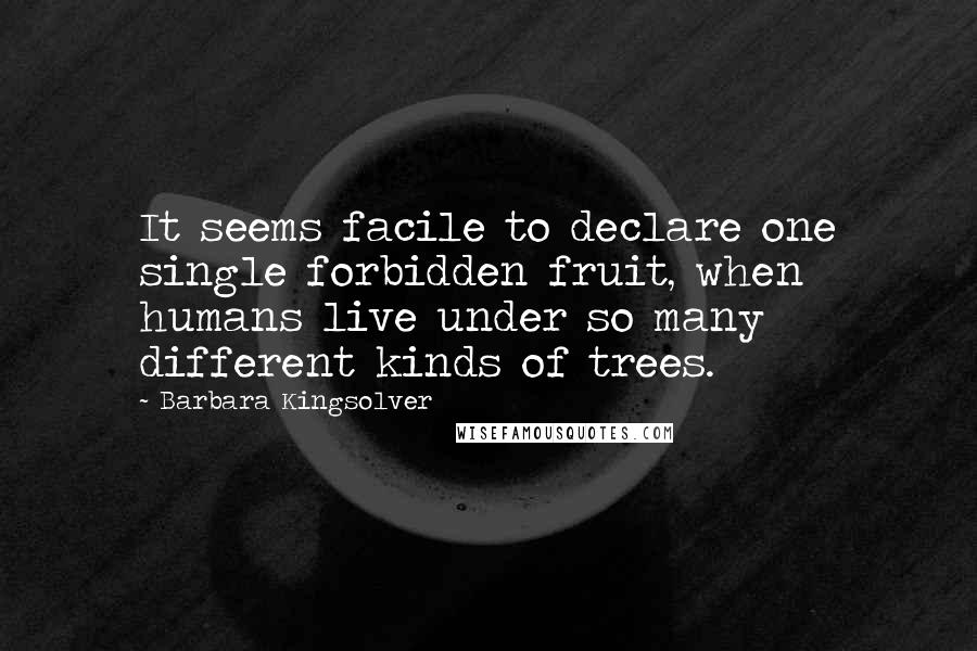 Barbara Kingsolver Quotes: It seems facile to declare one single forbidden fruit, when humans live under so many different kinds of trees.