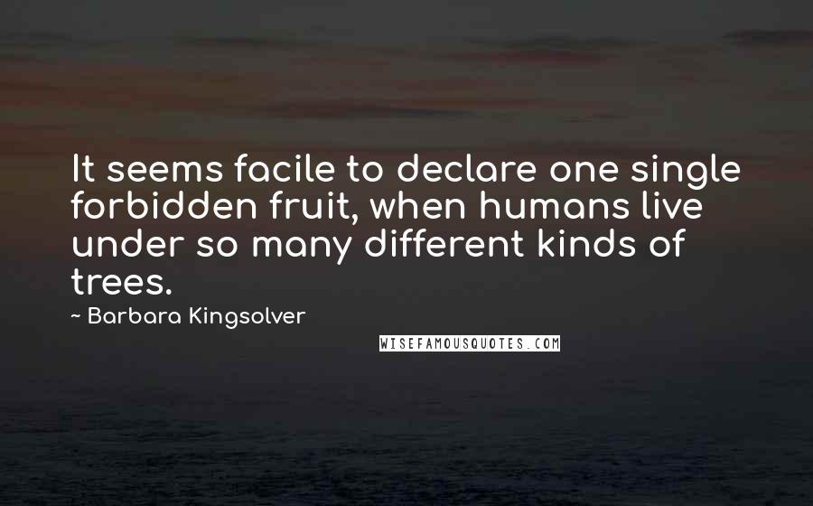 Barbara Kingsolver Quotes: It seems facile to declare one single forbidden fruit, when humans live under so many different kinds of trees.