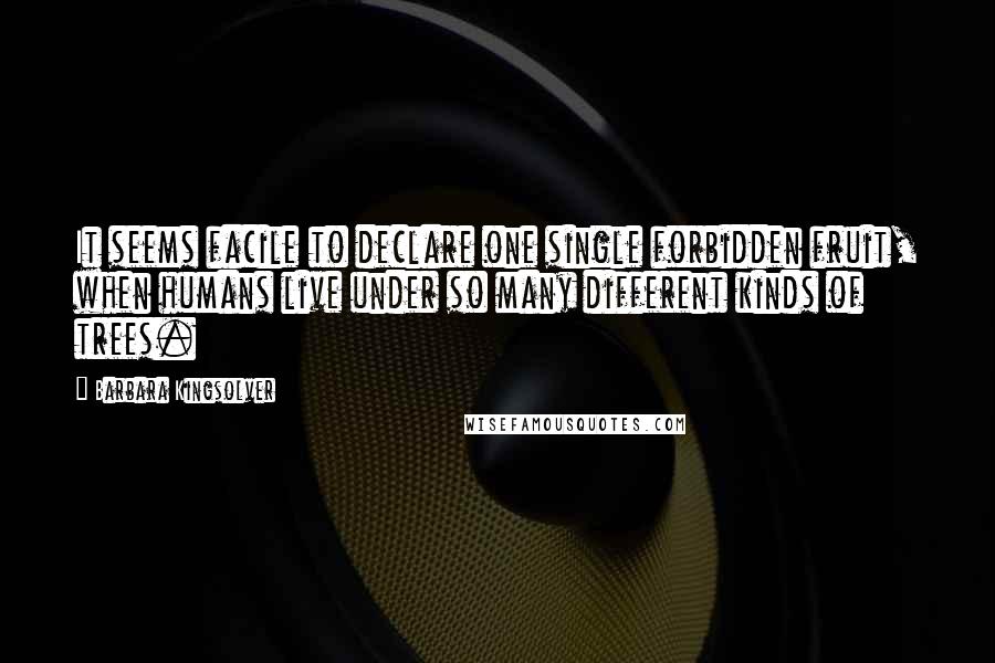 Barbara Kingsolver Quotes: It seems facile to declare one single forbidden fruit, when humans live under so many different kinds of trees.