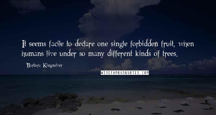 Barbara Kingsolver Quotes: It seems facile to declare one single forbidden fruit, when humans live under so many different kinds of trees.