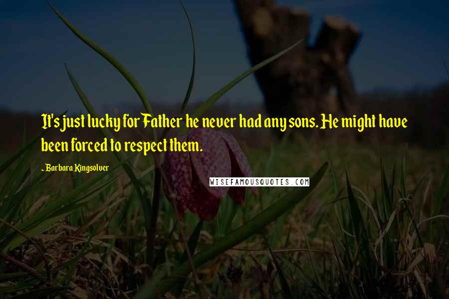 Barbara Kingsolver Quotes: It's just lucky for Father he never had any sons. He might have been forced to respect them.