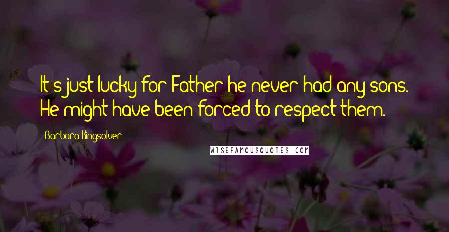 Barbara Kingsolver Quotes: It's just lucky for Father he never had any sons. He might have been forced to respect them.