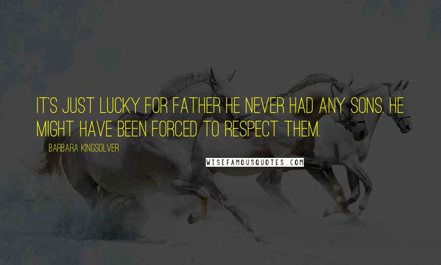 Barbara Kingsolver Quotes: It's just lucky for Father he never had any sons. He might have been forced to respect them.