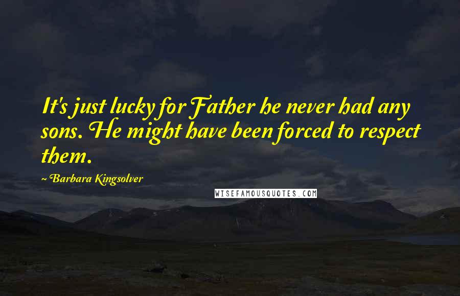 Barbara Kingsolver Quotes: It's just lucky for Father he never had any sons. He might have been forced to respect them.