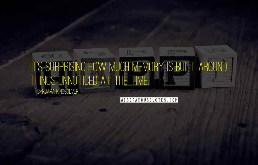 Barbara Kingsolver Quotes: It's surprising how much memory is built around things unnoticed at the time.