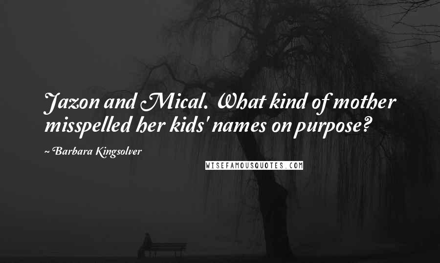 Barbara Kingsolver Quotes: Jazon and Mical. What kind of mother misspelled her kids' names on purpose?