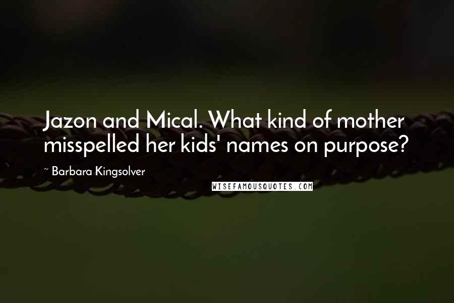 Barbara Kingsolver Quotes: Jazon and Mical. What kind of mother misspelled her kids' names on purpose?