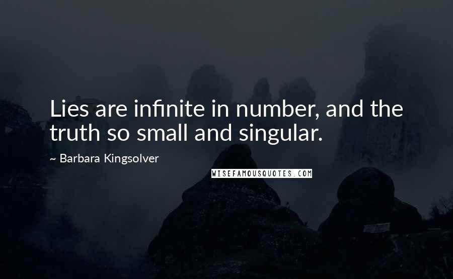 Barbara Kingsolver Quotes: Lies are infinite in number, and the truth so small and singular.