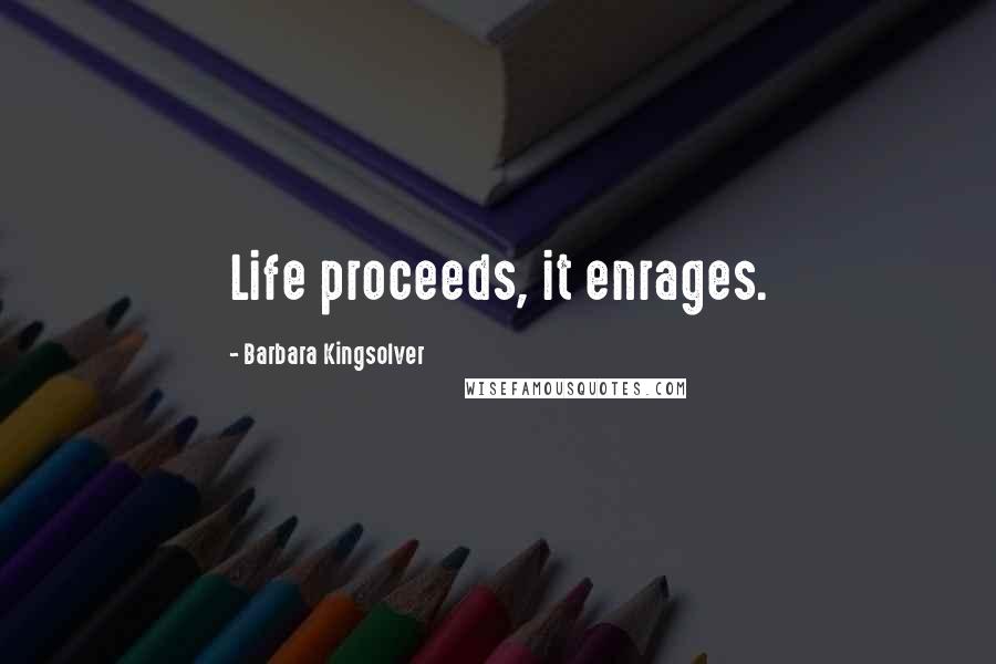 Barbara Kingsolver Quotes: Life proceeds, it enrages.