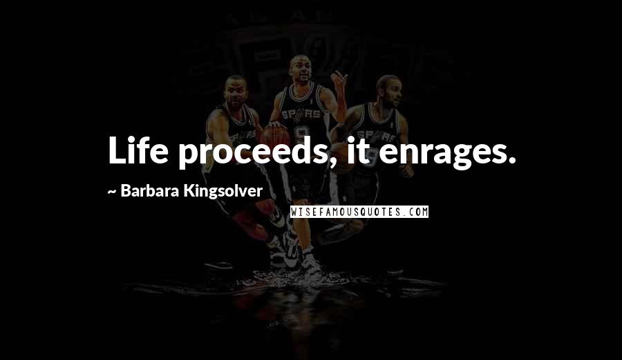 Barbara Kingsolver Quotes: Life proceeds, it enrages.