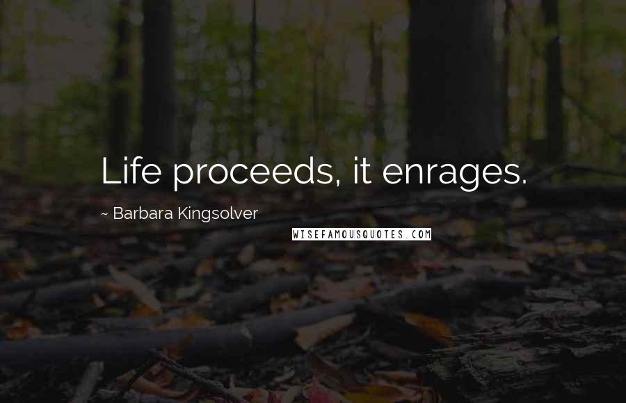 Barbara Kingsolver Quotes: Life proceeds, it enrages.